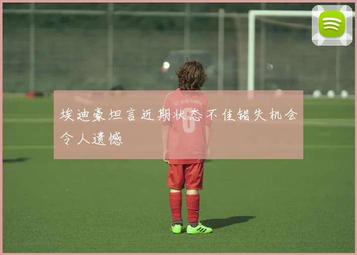 埃迪豪坦言近期状态不佳错失机会令人遗憾